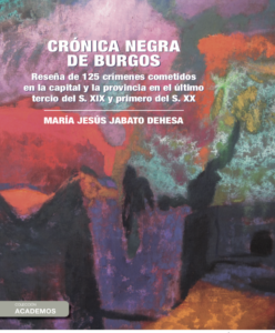 Crónica negra de Burgos – Reseña de 125 crímenes cometidos en la capital y la provincia en el último tercio del s. XIX y primero del s. XX
